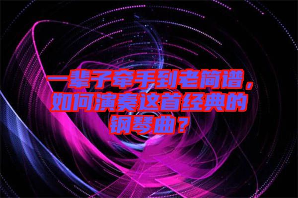 一輩子牽手到老簡譜，如何演奏這首經(jīng)典的鋼琴曲？