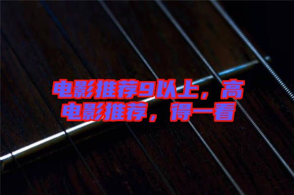 電影推薦9以上，高電影推薦，得一看