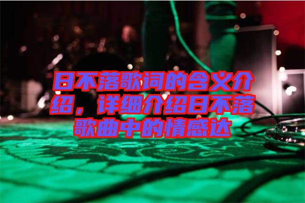 日不落歌詞的含義介紹，詳細(xì)介紹日不落歌曲中的情感達(dá)