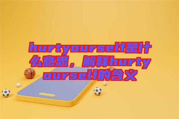 hurtyourself是什么意思，解釋hurtyourself的含義