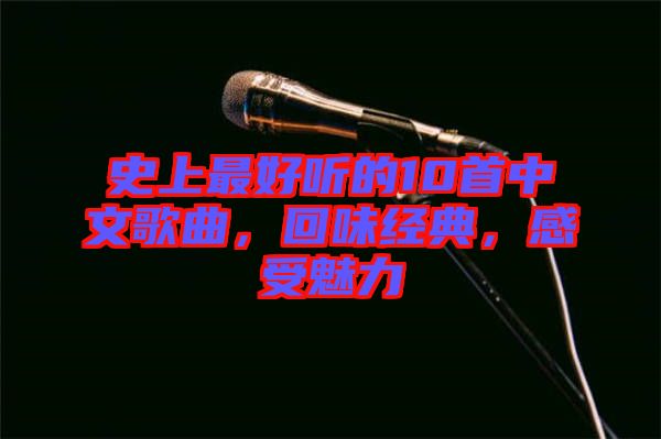 史上最好聽(tīng)的10首中文歌曲，回味經(jīng)典，感受魅力