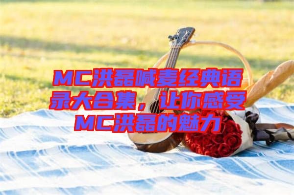 MC洪磊喊麥經(jīng)典語錄大合集，讓你感受MC洪磊的魅力