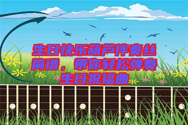 生日快樂(lè)葫蘆伴奏絲簡(jiǎn)譜，帶你輕松彈奏生日祝福曲