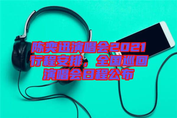 陳奕迅演唱會(huì)2021行程安排，全國(guó)巡回演唱會(huì)日程公布