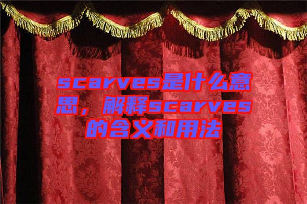 scarves是什么意思，解釋scarves的含義和用法