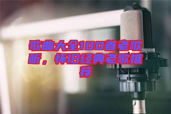 歌曲大全100首老歌聽，懷舊經(jīng)典老歌推薦