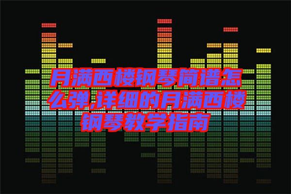 月滿西樓鋼琴簡譜怎么彈,詳細的月滿西樓鋼琴教學指南