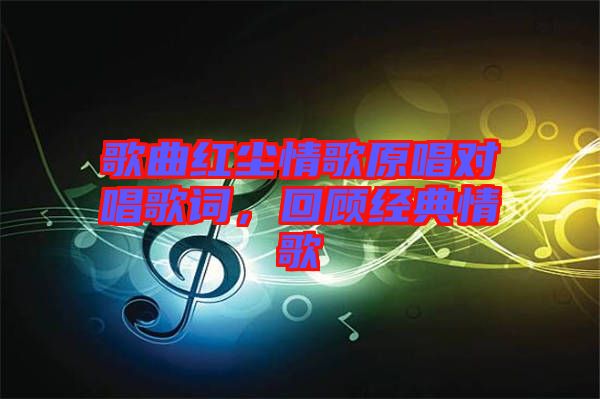 歌曲紅塵情歌原唱對(duì)唱歌詞，回顧經(jīng)典情歌