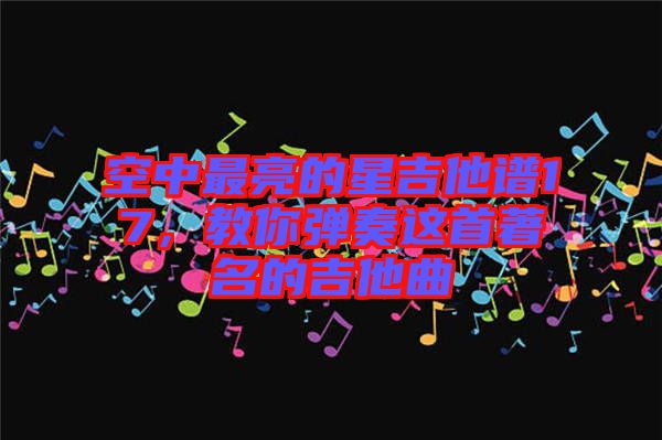 空中最亮的星吉他譜17，教你彈奏這首著名的吉他曲