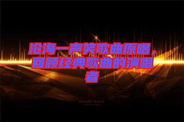 滄海一聲笑歌曲原唱，回顧經(jīng)典歌曲的演唱者