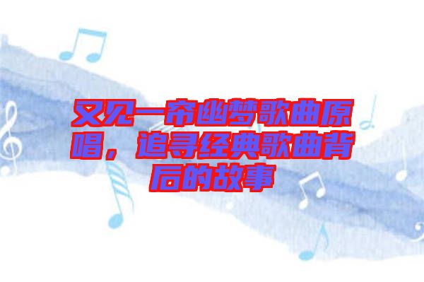 又見(jiàn)一簾幽夢(mèng)歌曲原唱，追尋經(jīng)典歌曲背后的故事