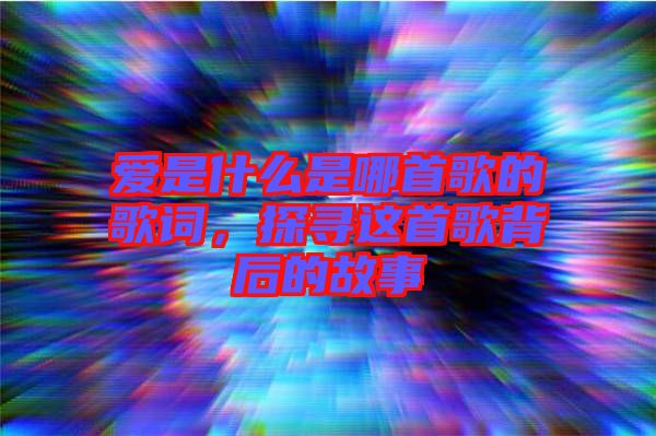 愛(ài)是什么是哪首歌的歌詞，探尋這首歌背后的故事