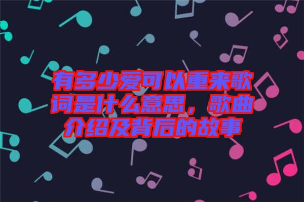 有多少愛可以重來歌詞是什么意思，歌曲介紹及背后的故事