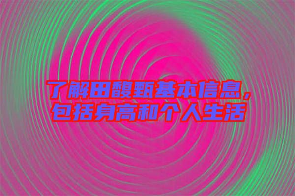 了解田馥甄基本信息，包括身高和個人生活