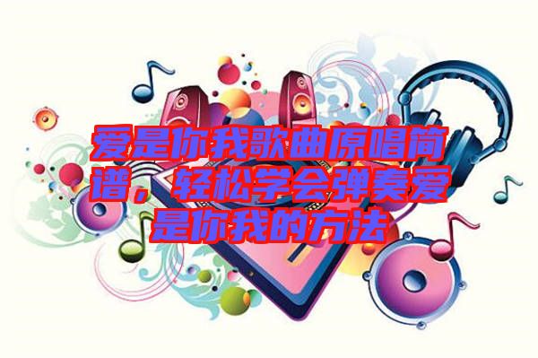 愛是你我歌曲原唱簡譜，輕松學(xué)會彈奏愛是你我的方法