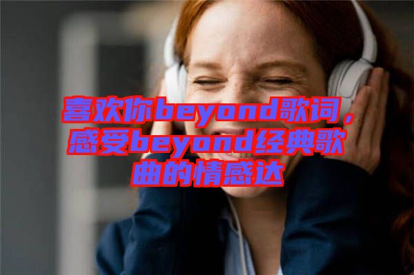 喜歡你beyond歌詞，感受beyond經(jīng)典歌曲的情感達(dá)