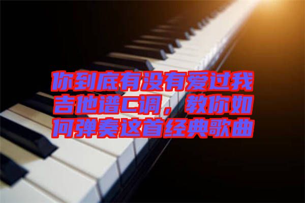 你到底有沒有愛過我吉他譜C調(diào)，教你如何彈奏這首經(jīng)典歌曲