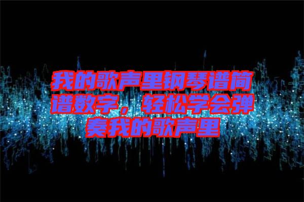 我的歌聲里鋼琴譜簡(jiǎn)譜數(shù)字，輕松學(xué)會(huì)彈奏我的歌聲里