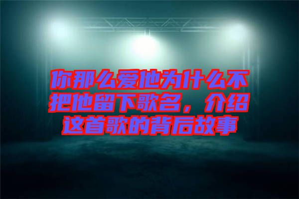 你那么愛他為什么不把他留下歌名，介紹這首歌的背后故事