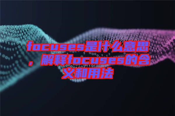 focuses是什么意思，解釋focuses的含義和用法