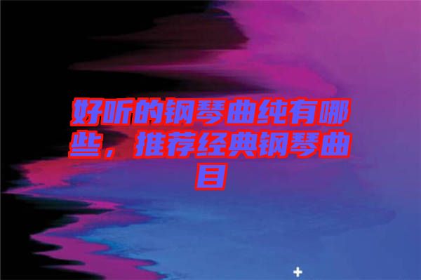 好聽的鋼琴曲純有哪些，推薦經(jīng)典鋼琴曲目