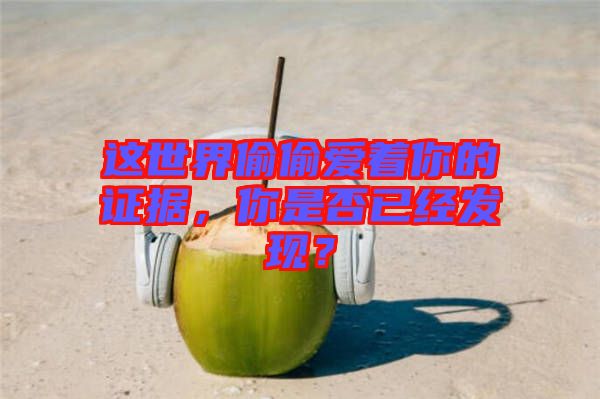 這世界偷偷愛著你的證據(jù)，你是否已經(jīng)發(fā)現(xiàn)？