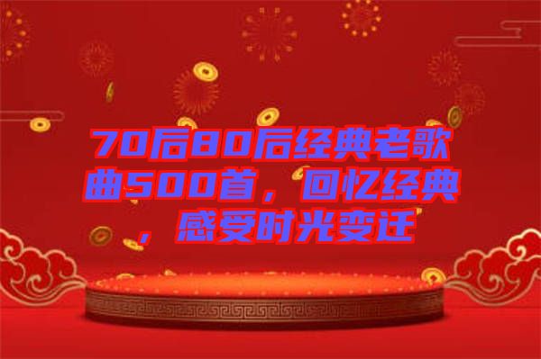 70后80后經(jīng)典老歌曲500首，回憶經(jīng)典，感受時(shí)光變遷