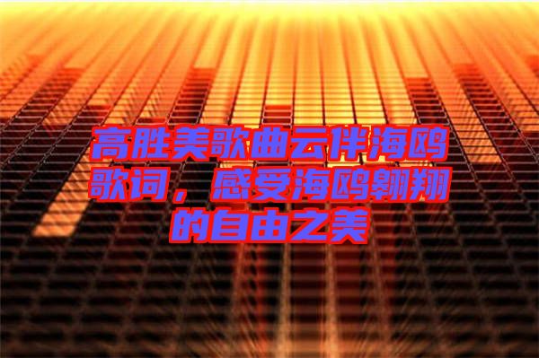 高勝美歌曲云伴海鷗歌詞，感受海鷗翱翔的自由之美