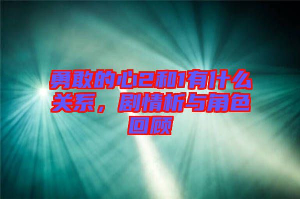 勇敢的心2和1有什么關(guān)系，劇情析與角色回顧