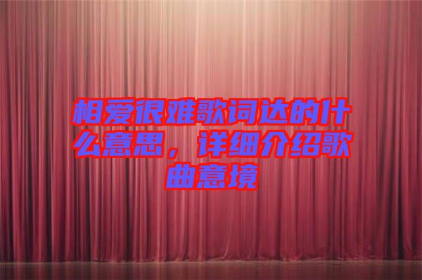 相愛很難歌詞達(dá)的什么意思，詳細(xì)介紹歌曲意境