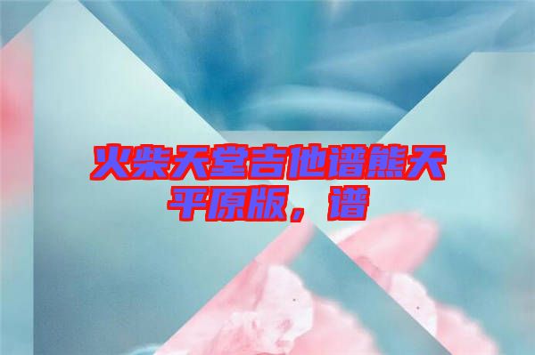 火柴天堂吉他譜熊天平原版，譜