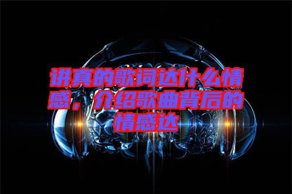 講真的歌詞達什么情感，介紹歌曲背后的情感達