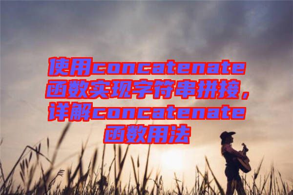 使用concatenate函數(shù)實現(xiàn)字符串拼接，詳解concatenate函數(shù)用法