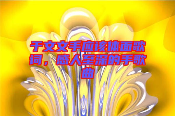 于文文手應(yīng)該體面歌詞，感人至深的手歌曲