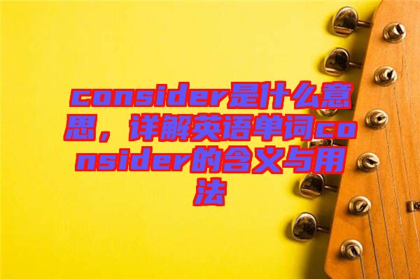 consider是什么意思，詳解英語單詞consider的含義與用法