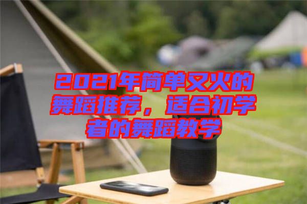 2021年簡單又火的舞蹈推薦，適合初學(xué)者的舞蹈教學(xué)