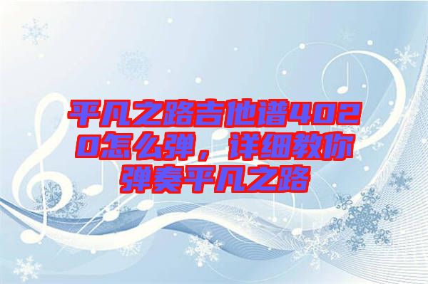 平凡之路吉他譜4020怎么彈，詳細(xì)教你彈奏平凡之路