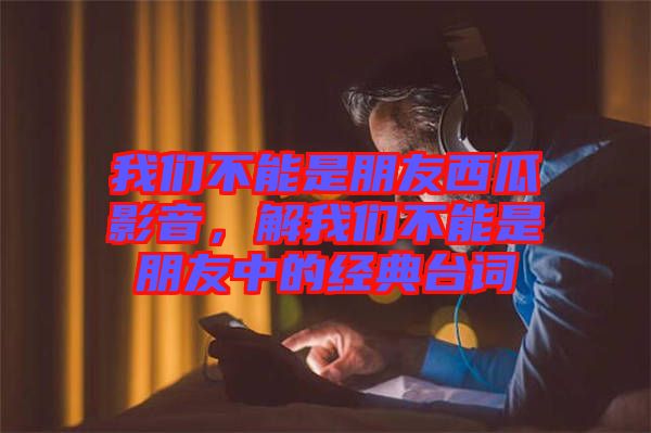 我們不能是朋友西瓜影音，解我們不能是朋友中的經(jīng)典臺詞