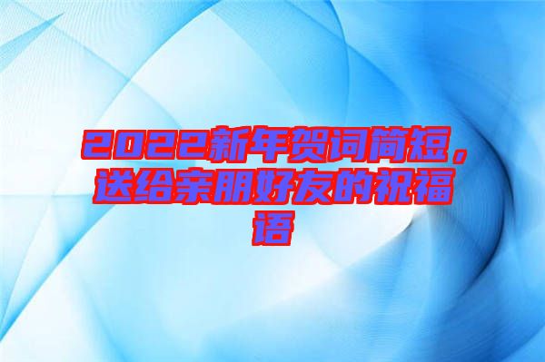 2022新年賀詞簡短，送給親朋好友的祝福語