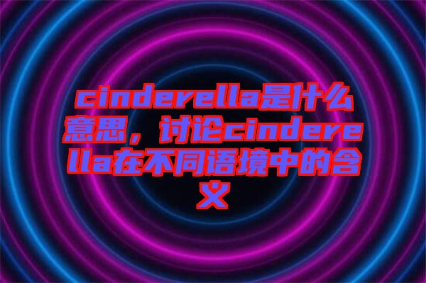 cinderella是什么意思，討論cinderella在不同語境中的含義