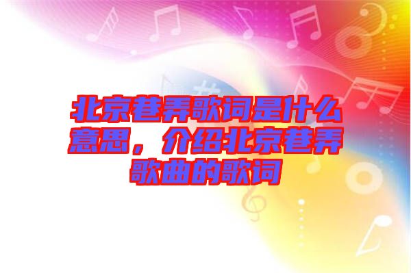 北京巷弄歌詞是什么意思，介紹北京巷弄歌曲的歌詞