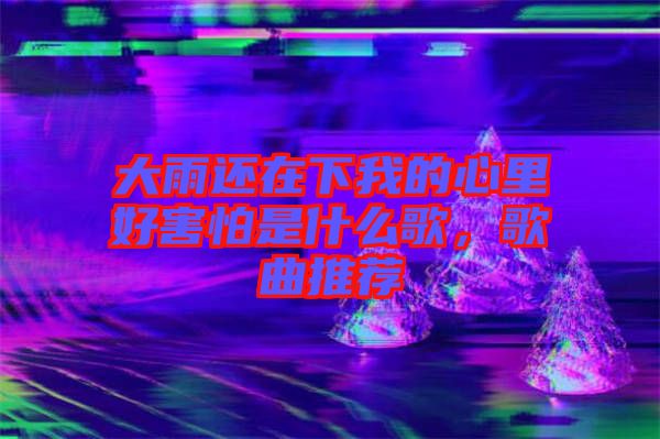 大雨還在下我的心里好害怕是什么歌，歌曲推薦