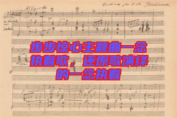 步步驚心主題曲一念執(zhí)著歌，還原歌演繹的一念執(zhí)著