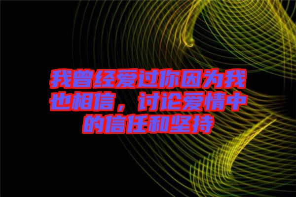 我曾經愛過你因為我也相信，討論愛情中的信任和堅持