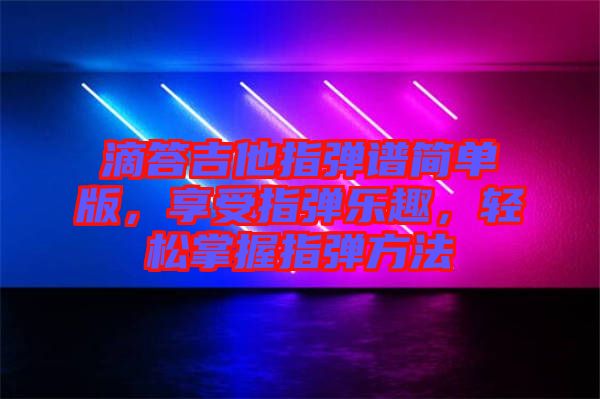 滴答吉他指彈譜簡單版，享受指彈樂趣，輕松掌握指彈方法