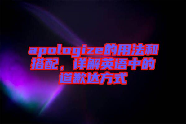 apologize的用法和搭配，詳解英語中的道歉達方式