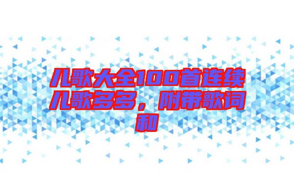 兒歌大全100首連續(xù)兒歌多多，附帶歌詞和