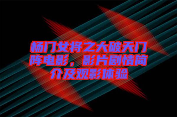 楊門女將之大破天門陣電影，影片劇情簡介及觀影體驗