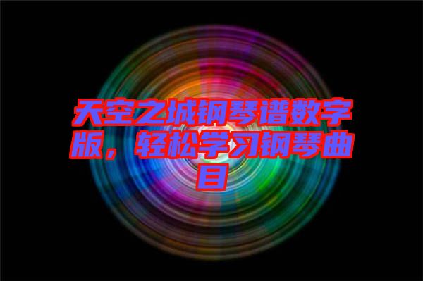 天空之城鋼琴譜數(shù)字版，輕松學(xué)習(xí)鋼琴曲目