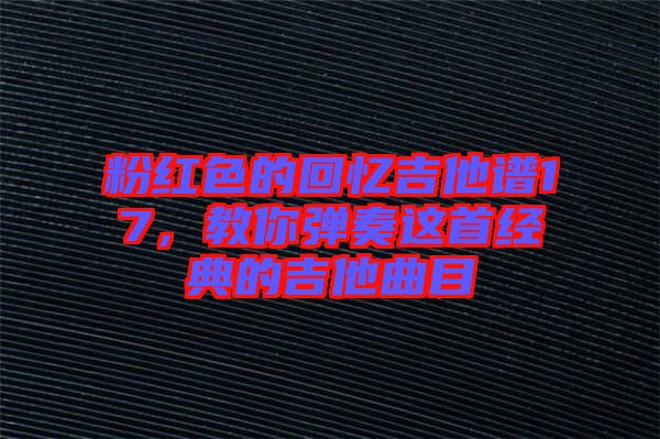 粉紅色的回憶吉他譜17，教你彈奏這首經(jīng)典的吉他曲目